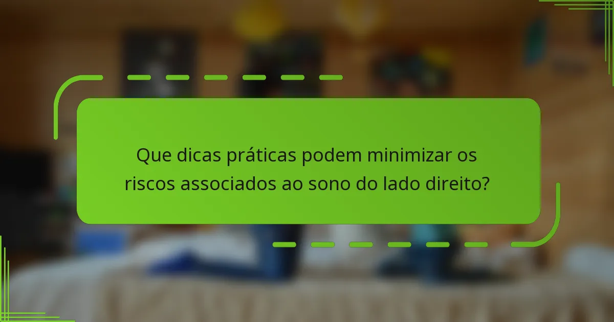 Que dicas práticas podem minimizar os riscos associados ao sono do lado direito?