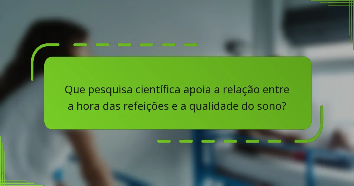 Que pesquisa científica apoia a relação entre a hora das refeições e a qualidade do sono?